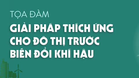Ngày 4.9 diễn ra tọa đàm "Giải pháp thích ứng cho đô thị trước biến đổi khí hậu"