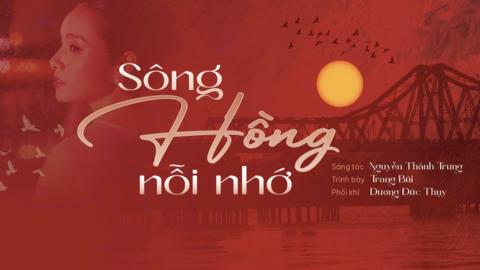 ‘Sông Hồng nỗi nhớ’ - Khi dòng sông hóa thành ký ức và tình yêu